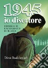 1945 io disertore. Odissea di un soldato istriano libro