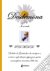 Desdemona. Io ci credo. Dediche di gratitudine da rivolgere a sé stessi e agli altri per apprezzare questa meravigliosa avventura della vita libro