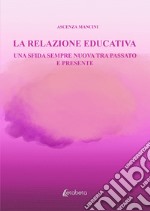 La relazione educativa. Una sfida sempre nuova tra passato e presente