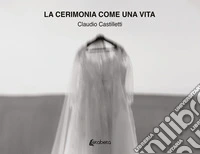 La cerimonia come una vita. Ediz. illustrata libro