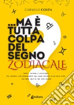 ...Ma è tutta colpa del segno zodiacale? Astri, scienza e psicologia. Gli intrecci più interessanti che possa trovare in un solo libro per dare luce al tuo vero essere