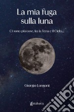 La mia fuga sulla luna. Ci sono più cose, fra la Terra e il Cielo....