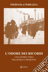 L'odore dei ricordi. Una storia vera fra Istria e Piemonte libro