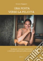 Una porta verso la felicità. Guida per ritrovare il benessere e storie per coltivare la fiducia nella vita libro