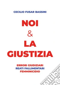 Noi & la giustizia. Errori giudiziari, reati fallimentari, femminicidio libro