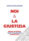 Noi & la giustizia. Errori giudiziari, reati fallimentari, femminicidio libro di Fusar Bassini Cecilio