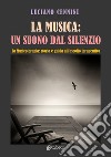 La musica: un suono dal silenzio. La musicoterapia: storia e guida all'ascolto terapeutico libro di Cennini Luciano