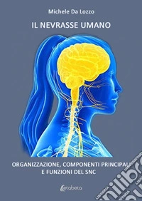 Il nevrasse umano. Organizzazione, componenti principali e funzioni del SNC libro