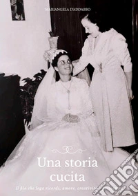 Una storia cucita. Il filo che lega ricordi, amore, creatività e passione libro