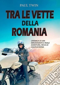 Tra le vette della Romania. Cronaca di un emozionante e reale avventura, ricca di colpi di scena libro