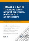 Privacy e GDPR. Trattamento dei dati personali per imprese, professionisti e amministrazioni libro