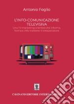 L'info-comunicazione. Una TV marketing oriented che informa, forma e info-trattiene il telespettatore. Nuova ediz. libro