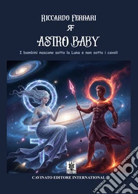 Astro baby. I bambini nascono sotto la luna e non sotto i cavoli libro