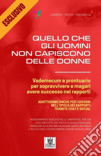 Quello che gli uomini non capiscono delle donne. Vademecum e prontuario per sopravvivere e magari avere successo nei rapporti libro