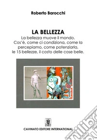 La bellezza. La bellezza muove il mondo. Cos'è, come si condiziona, come la percepiamo, come potenziarla, le 15 bellezze, il costo delle cose belle libro