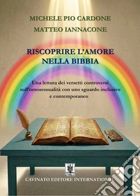 Riscoprire l'amore nella Bibbia. Una lettura dei versetti controversi sull'omosessualità con uno sguardo inclusivo e contemporaneo. Nuova ediz. libro