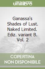 Ganassa's Shades of Lust. Naked Limited. Ediz. variant B. Vol. 2