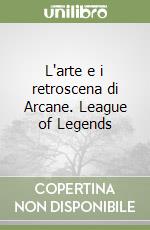 L'arte e i retroscena di Arcane. League of Legends libro