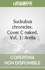 Suckubus chronicles. Cover C naked. Vol. 1: Arella libro