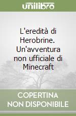 L'eredità di Herobrine. Un'avventura non ufficiale di Minecraft libro