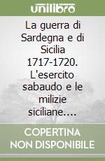 La guerra di Sardegna e di Sicilia 1717-1720. L'esercito sabaudo e le milizie siciliane. Vol. 1