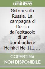 Grifoni sulla Russia. La campagna di Russia dall'abitacolo di un bombardiere Heinkel He 111, 1941-1945 libro