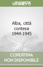 Alba, città contesa 1944-1945 libro