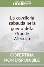 La cavalleria sabauda nella guerra della Grande Alleanza