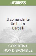 Il comandante Umberto Bardelli libro