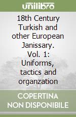 18th Century Turkish and other European Janissary. Vol. 1: Uniforms, tactics and organzation libro