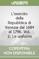 L'esercito della Repubblica di Venezia dal 1684 al 1796. Vol. 2: Le uniformi libro