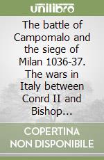 The battle of Campomalo and the siege of Milan 1036-37. The wars in Italy between Conrd II and Bishop Aribertus libro