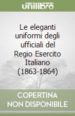 Le eleganti uniformi degli ufficiali del Regio Esercito Italiano (1863-1864) libro