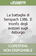 La battaglia di Sempach 1386. Il trionfo degli svizzeri sugli Asburgo libro
