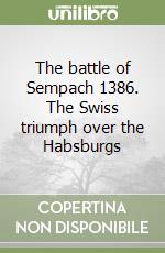 The battle of Sempach 1386. The Swiss triumph over the Habsburgs libro