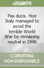 Pax ducis. Hoe Italy managed to avoid the terrible World War by remaining neutral in 1940 libro