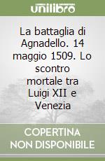 La battaglia di Agnadello. 14 maggio 1509. Lo scontro mortale tra Luigi XII e Venezia libro
