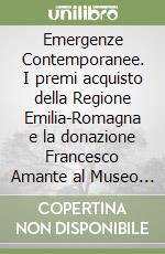 Emergenze Contemporanee. I premi acquisto della Regione Emilia-Romagna e la donazione Francesco Amante al Museo della città di Rimini libro