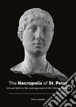 The necropolis of St. Peter. Art and faith in the underground of the Vatican basilica. Ediz. illustrata libro