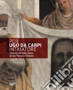 Per Ugo da Carpi intaiatore. La tavola del Volto Santo da San Pietro in Vaticano libro