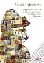 Musei e Medioevo. Suggestioni sull'età di mezzo nel patrimonio dei Musei Civici di Genova libro