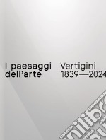 I paesaggi dell'arte. Vertigini 1839-2024 libro