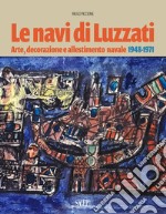 Le navi di Luzzati. Arte, decorazione e allestimento navale 1948-1971 libro