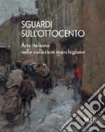 Sguardi sull'Ottocento. Arte italiana nelle collezioni marchigiane libro