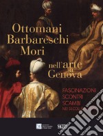 Ottomani, Barbareschi, Mori nell'arte a Genova. Fascinazioni, scontri, scambi nei secoli XVI-XVIII libro