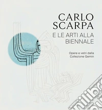 Carlo Scarpa e le arti alla Biennali. Opere e vetri dalla Collezione Gemin. Ediz. illustrata libro