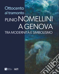 Ottocento al tramonto. Plinio Nomellini a Genova. Tra modernità e simbolismo libro