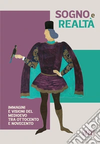 Sogno e realtà. Immagini e visioni del Medioevo tra Ottocento e Novecento. Ediz. illustrata libro