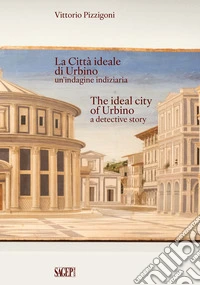 La Città Ideale di Urbino un'indagine indiziaria-The Ideal City of Urbino a detective story. Ediz. bilingue libro