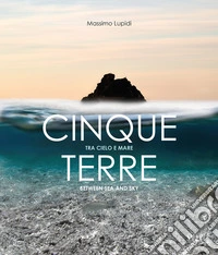 Cinque Terre. Tra cielo e mare-Between sea anche sky. Ediz. bilingue libro